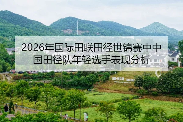 2026年国际田联田径世锦赛中中国田径队年轻选手表现分析