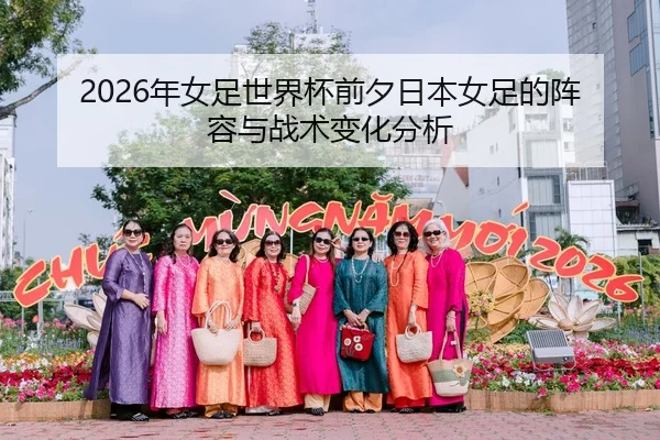 2026年女足世界杯前夕日本女足的阵容与战术变化分析