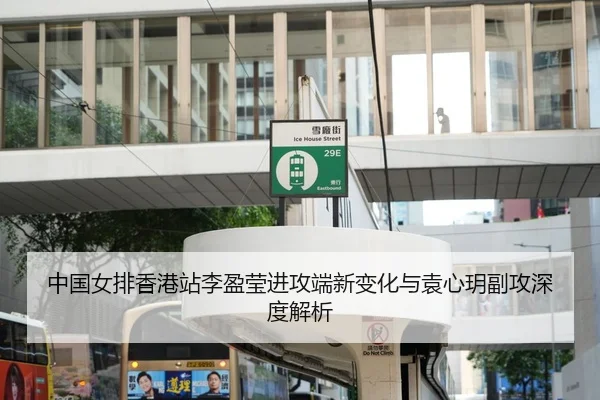 中国女排香港站李盈莹进攻端新变化与袁心玥副攻深度解析