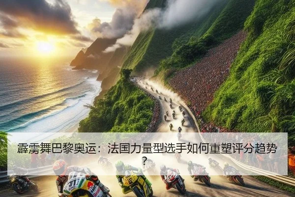霹雳舞巴黎奥运：法国力量型选手如何重塑评分趋势？