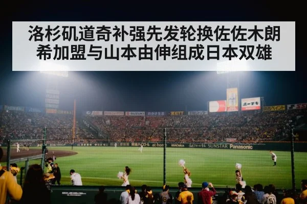 洛杉矶道奇补强先发轮换佐佐木朗希加盟与山本由伸组成日本双雄