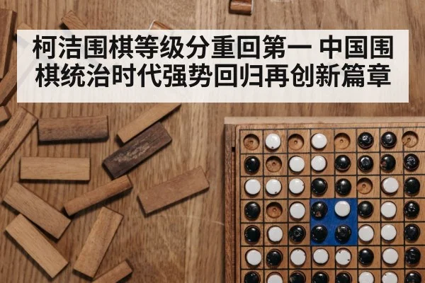 柯洁围棋等级分重回第一 中国围棋统治时代强势回归再创新篇章