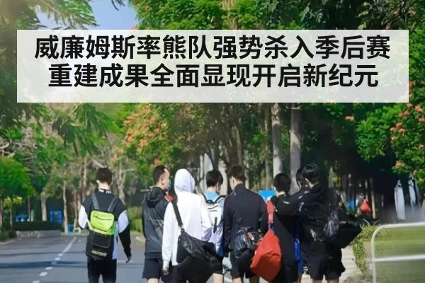威廉姆斯率熊队强势杀入季后赛重建成果全面显现开启新纪元